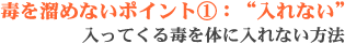 毒を溜めないポイント1:毒を入れない-入ってくる毒を体に入れない方法
