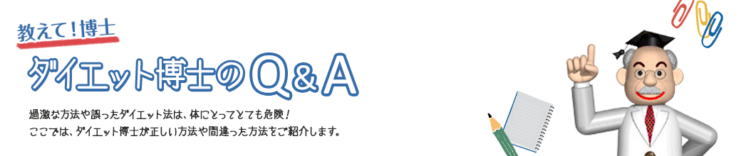 過激な方法や誤ったダイエット法は、体にとってとても危険! ここでは、ダイエット博士が正しい方法や間違った方法をご紹介します。